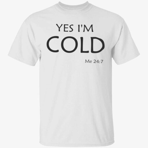 Yes i’m cold me 24 7 t-shirt