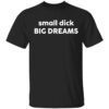 Small dick big dreams shirt