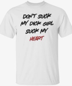 Don’t suck my dick girl suck my heart t-shirt