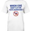 When I Die Don't Let Me Vote Democrat Shirt