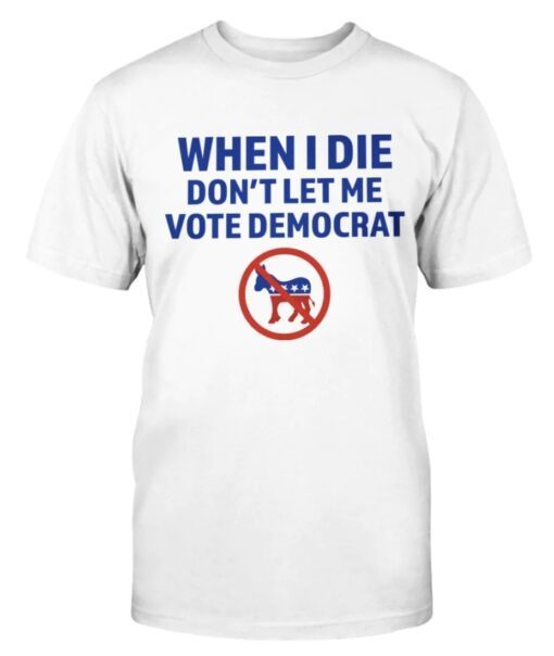 When I Die Don't Let Me Vote Democrat Shirt