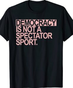 Democracy is NOT a Spectator Sport Shirt