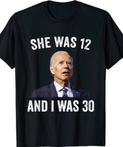 Funny Joe Biden She Was 12 and I Was 30 Shirt