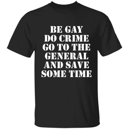 Be gay do crime go to the general and save some time t-shirt