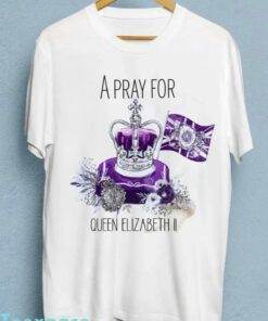 A Pray For The Queen’s Elizabeth II RIP Queen Elizabeth Shirt