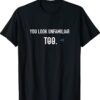 You Look Unfamiliar Too Shirt