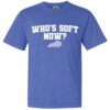 WHO'S SOFT NOW SHIRT