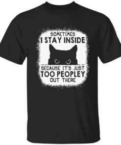 Cat sometimes i stay inside because it’s just too peopley out there shirt