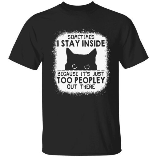 Cat sometimes i stay inside because it’s just too peopley out there shirt