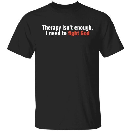 Therapy isn’t enough I need to fight God T-Shirt