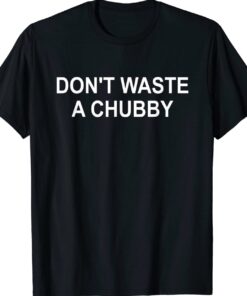 Don't Waste A Chubby Funny Shirt