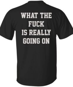 What the fuck in really going on t-shirt