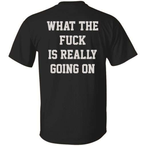 What the fuck in really going on t-shirt