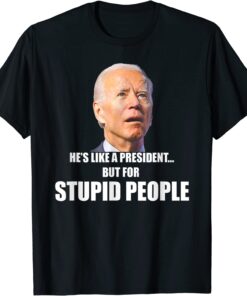 Anti Biden He's Like A President...but for Stupid People T-Shirt