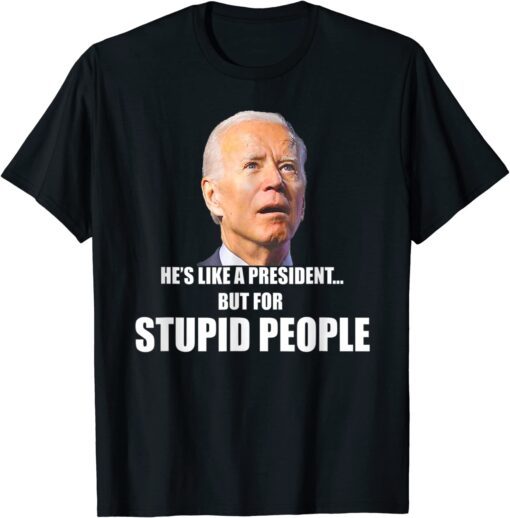 Anti Biden He's Like A President...but for Stupid People T-Shirt