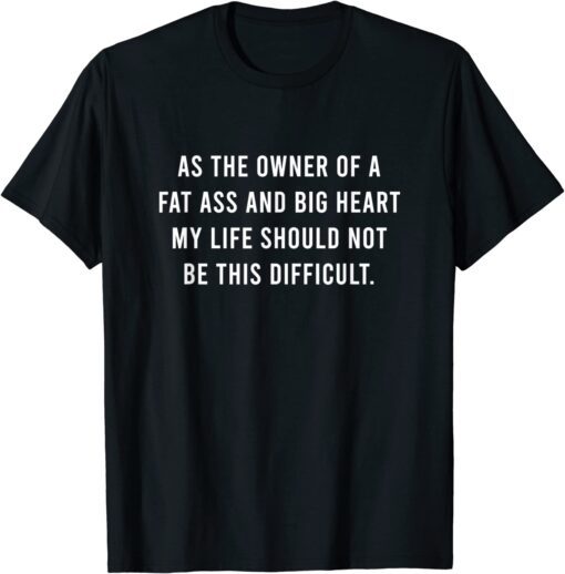 As The Owner Of A Fat Ass And Big Heart T-Shirt