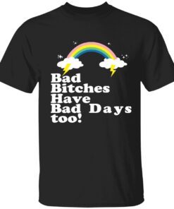 Bad bitches have bad days too shirt