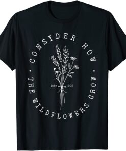 Consider How Wild Flowers Grow Luke 12:27 Christian T-Shirt