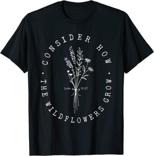 Consider How Wild Flowers Grow Luke 12:27 Christian T-Shirt