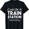 Could Be A Train Station Kinda Day T-Shirt