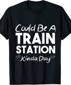 Could Be A Train Station Kinda Day T-Shirt