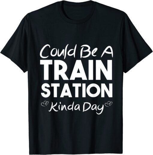 Could Be A Train Station Kinda Day T-Shirt