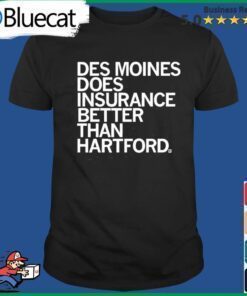 Des Moines Does Insurance Better Than Hartford Shirt