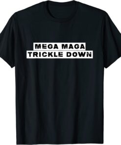 MEGA MAGA TRICKLE DOWN New Biden Catchphrase T-Shirt