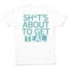 Shit's About to Get Teal Shirt