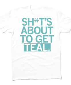Shit's About to Get Teal Shirt