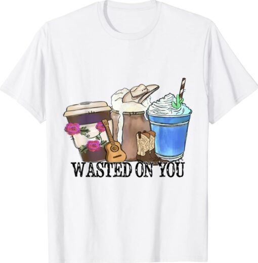 Wasted-On-You Attitude Coffee Latte Country Cowboy Music Shirt