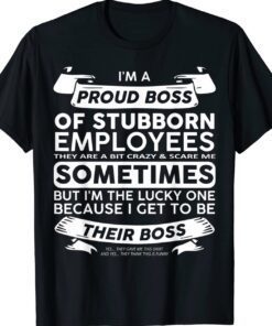 Funny I'm A Proud Boss Of Stubborn Employees TShirt