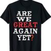 Are We Great Again Yet Embarrased Feeling Shirt