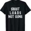 Shoot Loads Not Guns Shirt