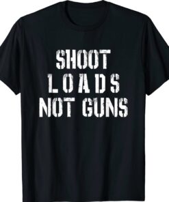 Shoot Loads Not Guns Shirt