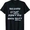 THE EARTH IS FLAT DIDN’T YOU KNOW THAT Funny Quote Shirt