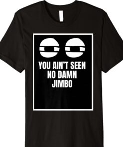 You Ain’t Seen No Damn Jimbo Shirt
