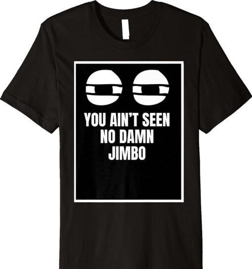 You Ain’t Seen No Damn Jimbo Shirt