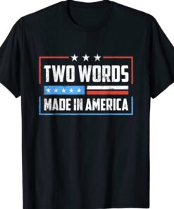 Two Words Made In America Funny Biden Quote Shirt