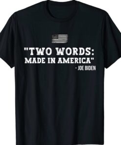 Two Words Made In America Anti Joe Biden Funny Biden Quote Shirt