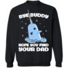 Bye buddy hope you find your dad Christmas Shirt