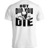 But Did You Die Shirt