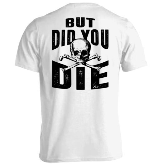 But Did You Die Shirt