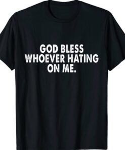 God bless whoever hating on me Shirt