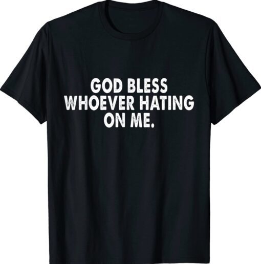 God bless whoever hating on me Shirt
