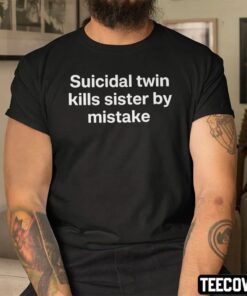 Suicidal Twin Kills Sister By Mistake Shirt