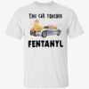 This car touched fentanyl shirt
