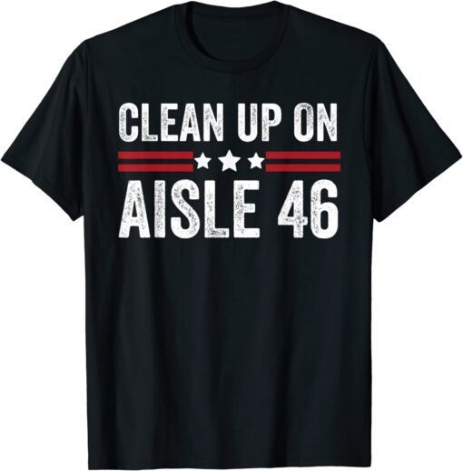 Trump 2024 Back America Clean Up On Aisle 46 Anti Joe Biden Tee Shirt