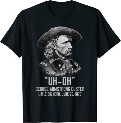 Uh Oh George Armstrong Custer Little Big Horn T-Shirt