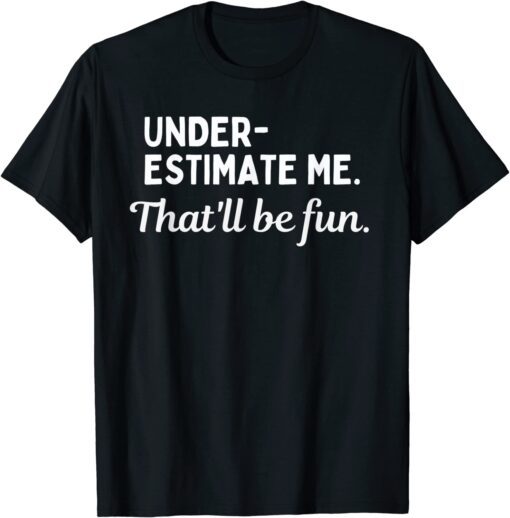 Underestimate Me That'll Be Fun T-Shirt